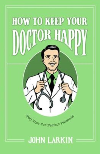 How To Keep Your Doctor Happy : Top Tips for Perfect Patients, Paperback Book