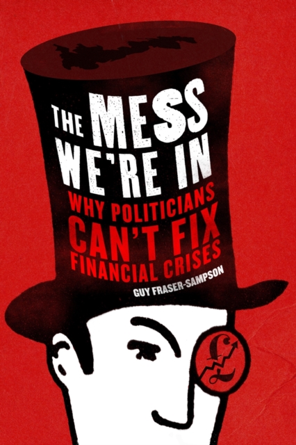 The Mess We're In : Why Politicians Can't Fix Financial Crises, Hardback Book
