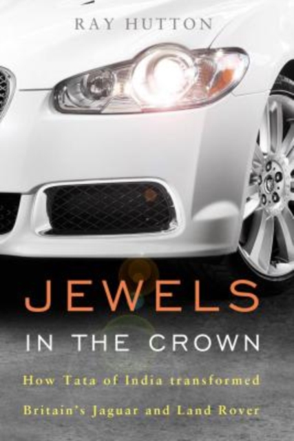 Jewels in the Crown : How Tata of India Transformed Britain's Jaguar and Land Rover, Hardback Book
