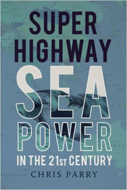 Super Highway : Sea Power in the 21st Century, Hardback Book