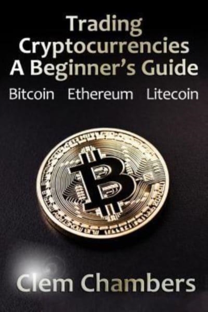 Trading Cryptocurrencies : A Beginner's Guide: Bitcoin, Ethereum, Litecoin, Paperback / softback Book