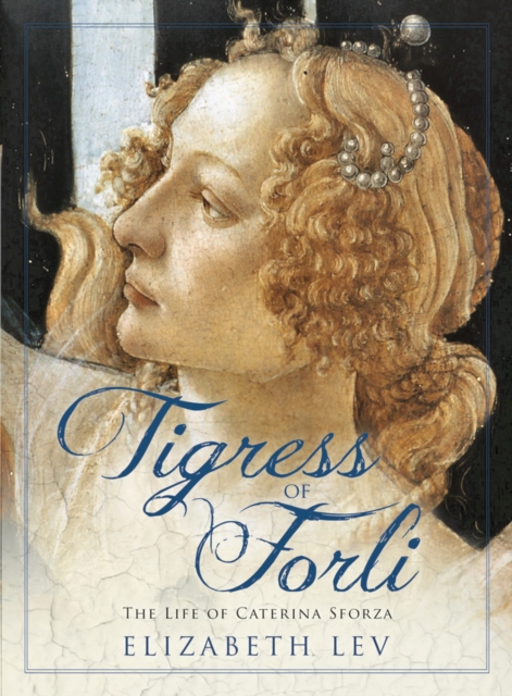 Tigress Of Forli : The Life of Caterina Sforza, Hardback Book