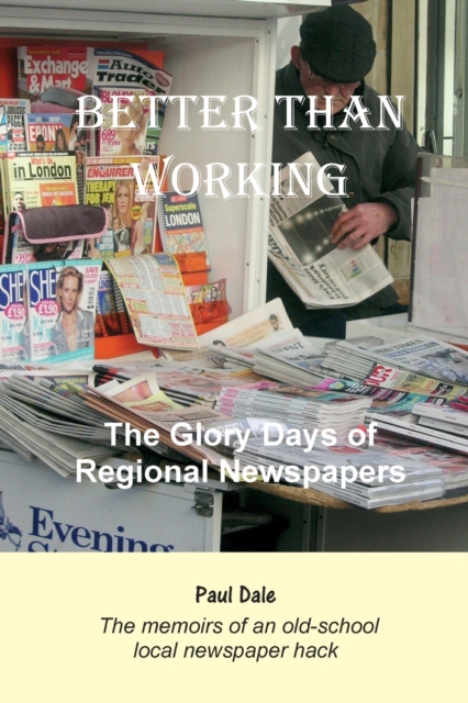 Better Than Working : The Glory Days of Regional Newspapers, Paperback / softback Book