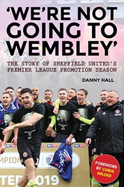 'We're not going to Wembley' : The story of Sheffield United's 2018/19 promotion season, Paperback / softback Book