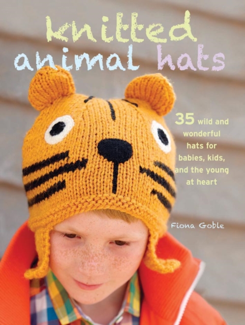 Knitted Animal Hats : 35 Wild and Wonderful Hats for Babies, Kids, and the Young at Heart, Paperback / softback Book