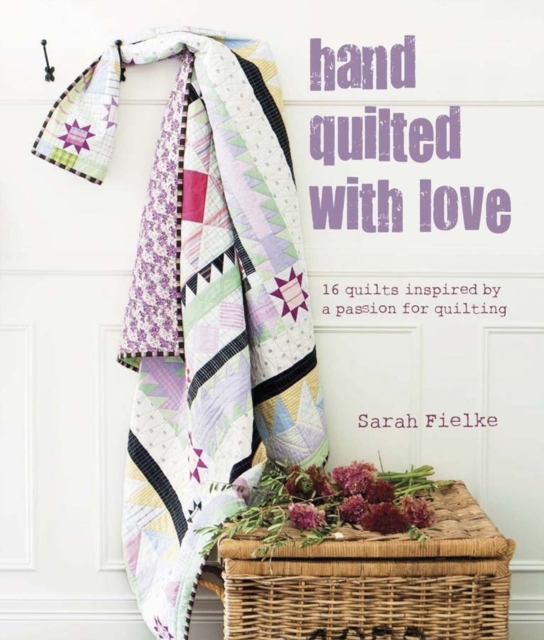 Hand Quilted with Love : 16 Quilts Inspired by a Passion for Quilting, Hardback Book