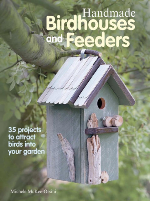 Handmade Birdhouses and Feeders : 35 Projects to Attract Birds into Your Garden, Paperback Book