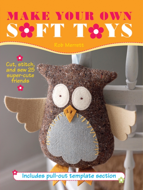 Make Your Own Soft Toys : Cut, Stitch, and Sew 25 Super-Cute Friends, Paperback / softback Book