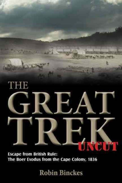 The Great Trek Uncut : Escape from British Rule: the Boer Exodus from the Cape Colony 1836, Paperback / softback Book