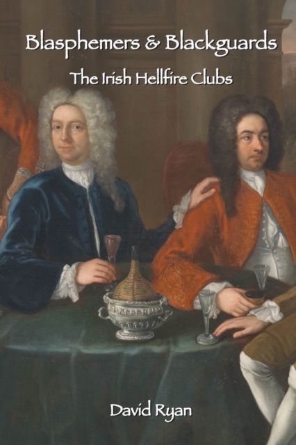 Blasphemers & Blackguards : The Irish Hellfire Clubs, Paperback Book