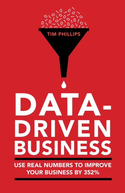 Data-driven business : Use real numbers to improve your business by 352%, Paperback / softback Book