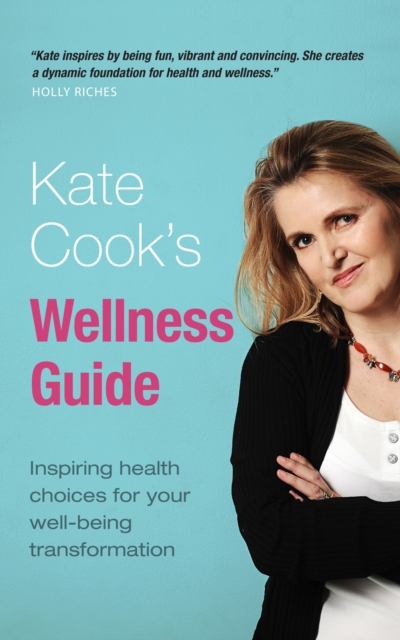 Kate Cook's Wellness Guide : Inspiring health choices for your well-being transformation, Paperback / softback Book