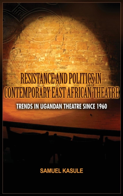 Resistance and Politics in Contemporary East African Theatre : Trends in Ugandan Theatre Since 1960, Hardback Book