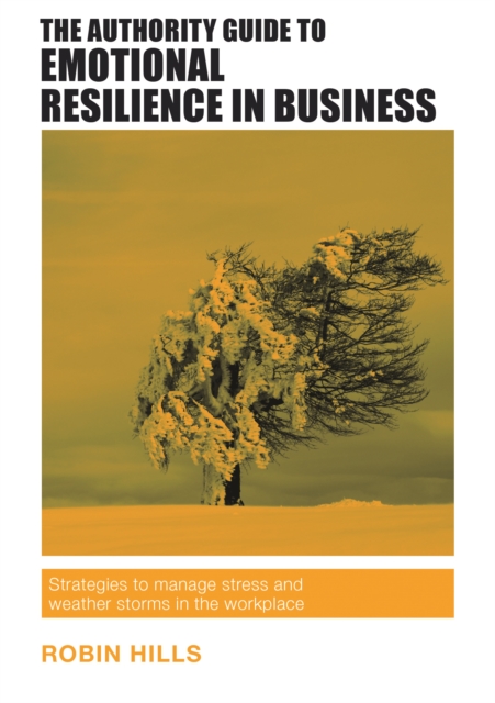 The Authority Guide to Emotional Resilience in Business : Strategies to manage stress and weather storms in the workplace, EPUB eBook