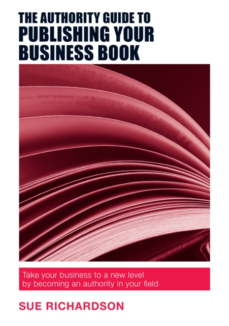 The Authority Guide to Publishing Your Business Book : Take your business to a new level by becoming an authority in your field, EPUB eBook