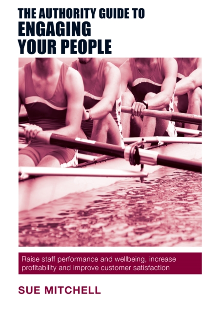 The Authority Guide to Engaging Your People : Raise staff performance and wellbeing, increase profitability and improve customer satisfaction, Paperback / softback Book