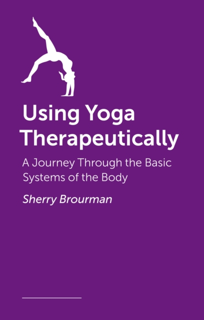 Using Yoga Therapeutically : A Journey Through the Basic Systems of the Body, Paperback / softback Book