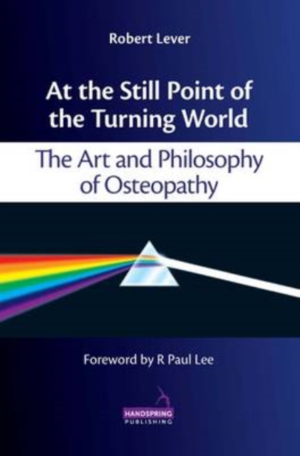 At the Still Point of the Turning World : The Art and Philosophy of Osteopathy, Hardback Book