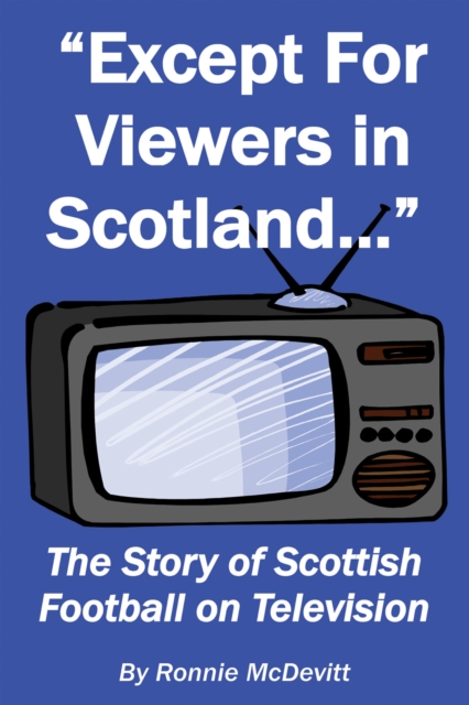 Except for Viewers in Scotland : The Story of Scottish Football on Television, EPUB eBook
