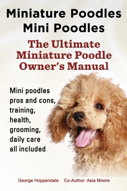 Miniature Poodles Mini Poodles. Miniature Poodles Pros and Cons, Training, Health, Grooming, Daily Care All Included., Paperback / softback Book