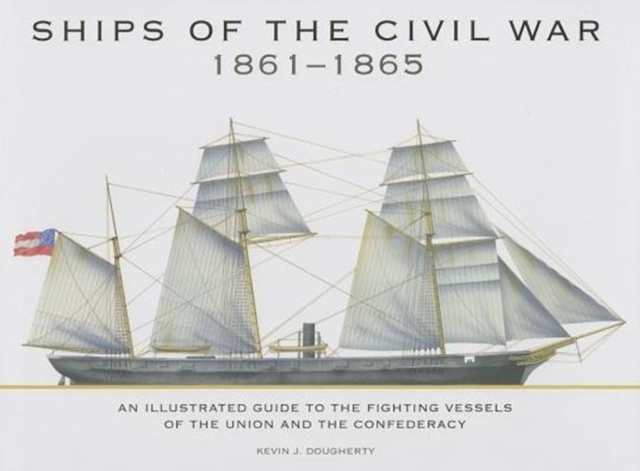 Ships of the Civil War 1861-1865 : An Illustrated Guide to the Fighting Vessels of the Union and the Confederacy, Hardback Book