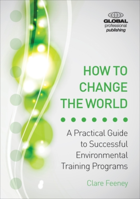 How to Change the World : A Practical Guide to Successful Environmental Training Programs, Paperback / softback Book