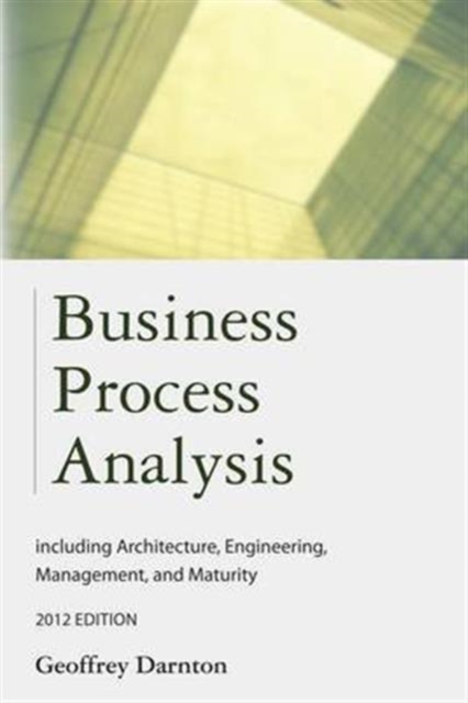 Business Process Analysis : Including Architecture, Engineering, Management, and Maturity, Hardback Book