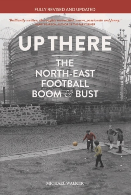 Up There : The North East, Football, Boom & Bust, Paperback / softback Book