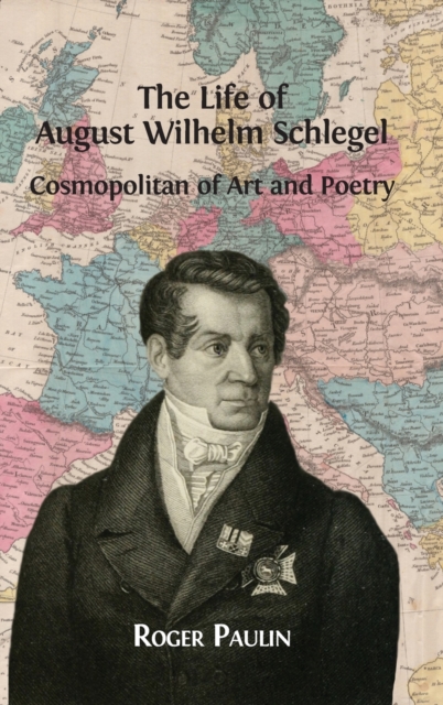 The Life of August Wilhelm Schlegel : Cosmopolitan of Art and Poetry, Hardback Book
