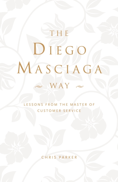 The Diego Masciaga Way : Lessons from the Master of Customer Service, Hardback Book