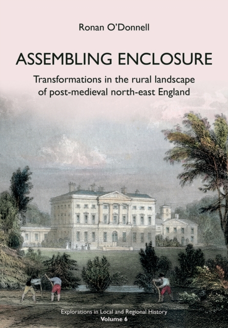 Assembling Enclosure : Transformations in the Rural Landscape of Post-Medieval North-East England, Paperback / softback Book