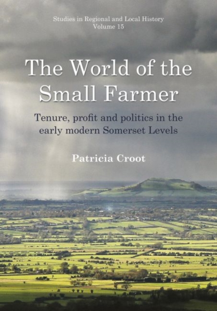World of the Small Farmer : Tenure, Profit and Politics in the Early-Modern Somerset Levels, Hardback Book