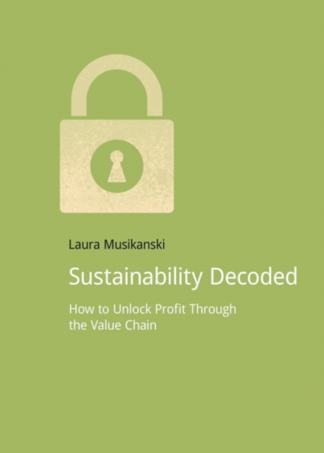 Sustainability Decoded : How to Unlock Profit Through the Value Chain, Paperback / softback Book