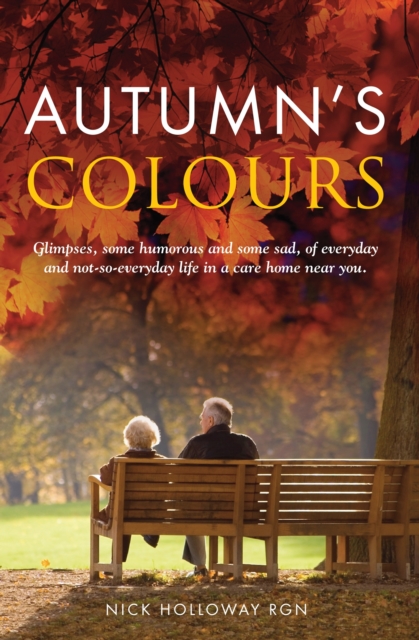 Autumn's Colours : Glimpses, Some Humorous and Some Sad, of Everyday and Not-So-Everyday Life in a Care Home Near You, Paperback / softback Book