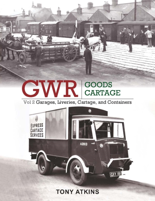 GWR Goods Cartage Volume 2 : Garages, Liveries, Cartage and Containers, Hardback Book