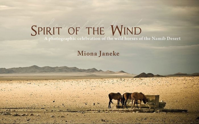 Spirit of the Wind : A Photographic Celebration of the Wild Horses of the Namib Desert, Hardback Book