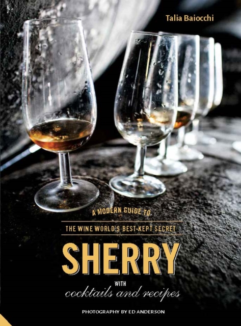 Sherry : A Modern Guide to the Wine World's Best-Kept Secret, with Cocktails and Recipes, Hardback Book