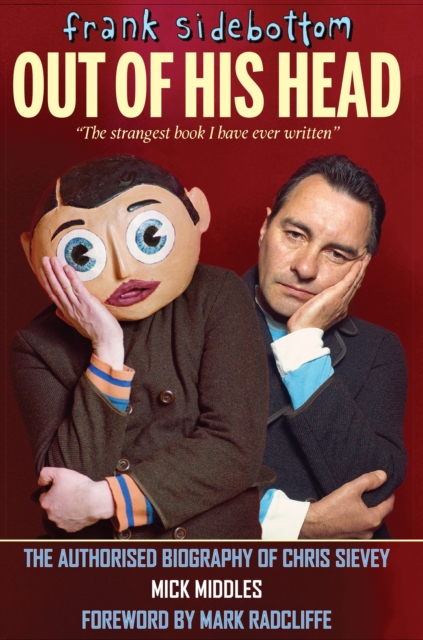 Frank Sidebottom Out of His Head : The Authorised Biography of Chris Sievey, Hardback Book