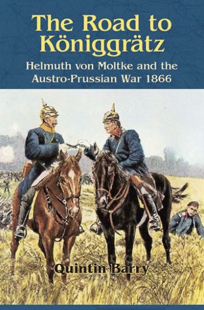 The Road to KoeNiggraTz : Helmuth Von Moltke and the Austro-Prussian War 1866, Paperback / softback Book