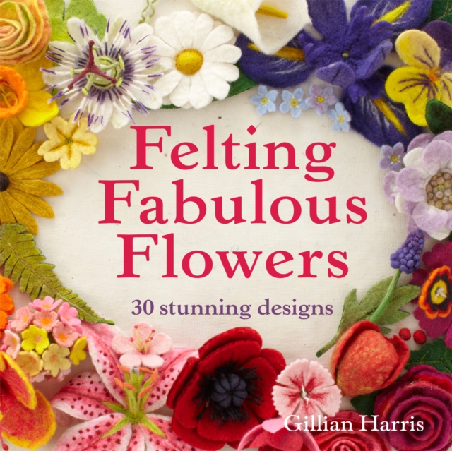 Felting Fabulous Flowers : 30 stunning designs, Paperback / softback Book