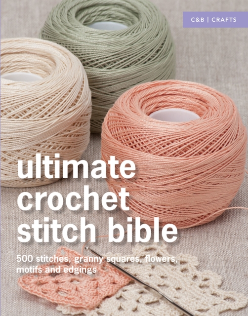 Ultimate Crochet Stitch Bible : 500 stitches, granny squares, flowers, motifs and edgings, Hardback Book