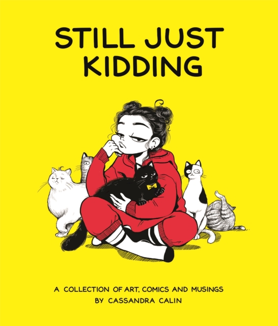 Still Just Kidding : A Collection of Art, Comics, and Musings by Cassandra Calin, Hardback Book