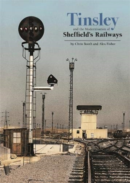 Tinsley and the Modernisation of Sheffield's Railways, Hardback Book