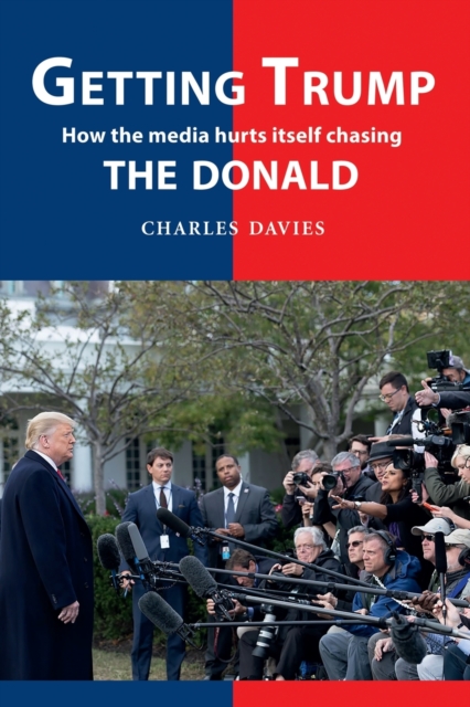 Getting Trump : How the media hurts itself chasing the Donald, Paperback / softback Book