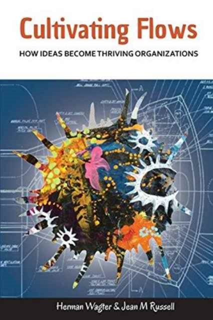 Cultivating Flows : How Ideas Become Thriving Organizations, Paperback / softback Book