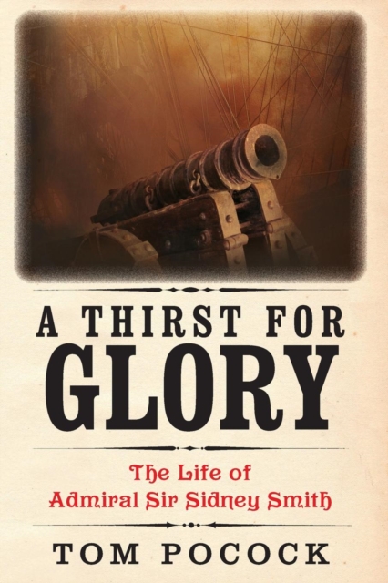 A Thirst for Glory : The Life of Admiral Sir Sidney Smith, Paperback / softback Book