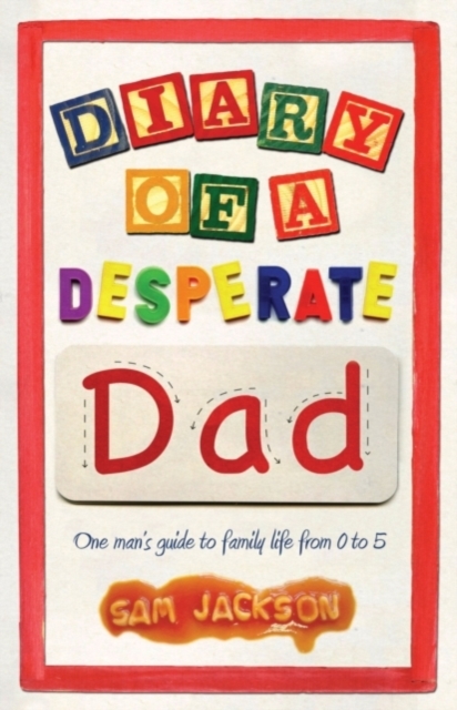 Diary of a Desperate Dad : One Man's Guide to Family Life from 0 to 5, Paperback / softback Book