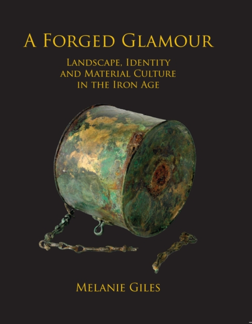 A Forged Glamour : Landscape, Identity and Material Culture in the Iron Age, EPUB eBook