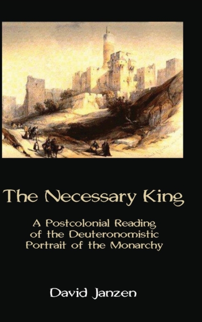 The Necessary King : A Postcolonial Reading of the Deuteronomistic Portrait of the Monarchy, Hardback Book