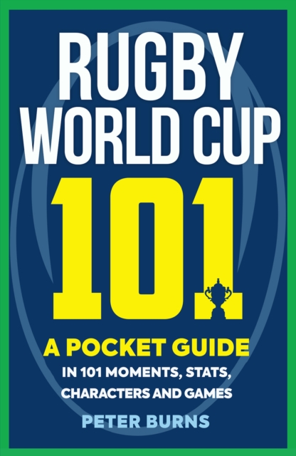 Rugby World Cup 101 : A Pocket Guide in 101 Moments, Stats, Characters and Games, Paperback / softback Book
